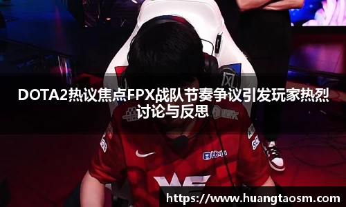 DOTA2热议焦点FPX战队节奏争议引发玩家热烈讨论与反思