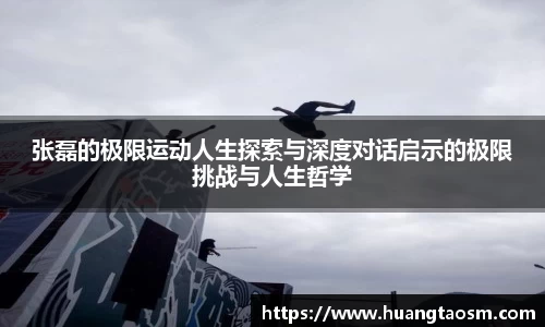 张磊的极限运动人生探索与深度对话启示的极限挑战与人生哲学