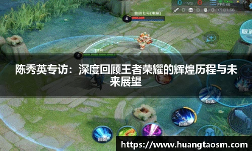 陈秀英专访：深度回顾王者荣耀的辉煌历程与未来展望