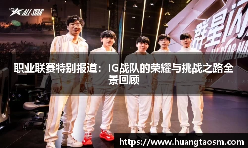 职业联赛特别报道：IG战队的荣耀与挑战之路全景回顾