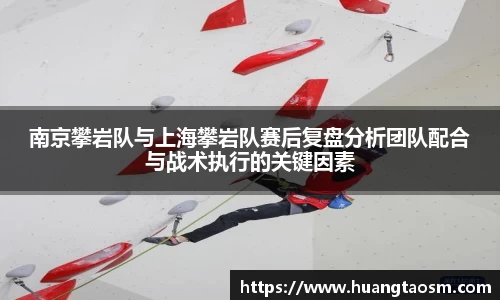 南京攀岩队与上海攀岩队赛后复盘分析团队配合与战术执行的关键因素