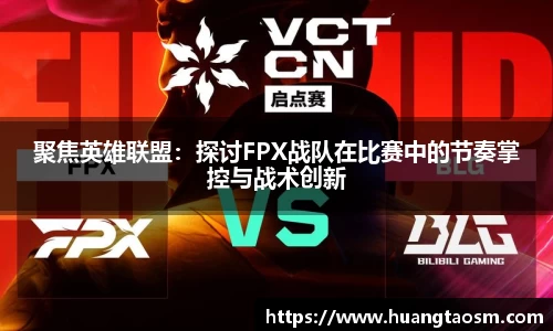 聚焦英雄联盟：探讨FPX战队在比赛中的节奏掌控与战术创新