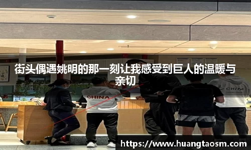 街头偶遇姚明的那一刻让我感受到巨人的温暖与亲切
