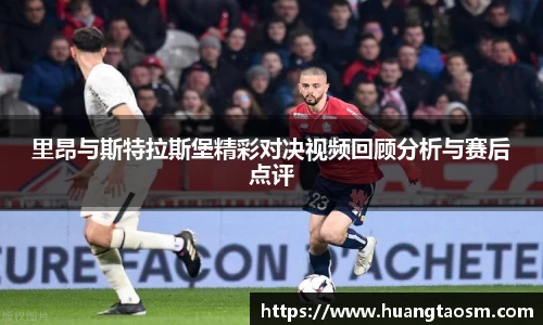 里昂与斯特拉斯堡精彩对决视频回顾分析与赛后点评