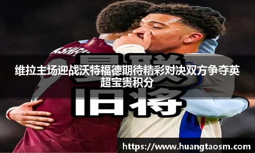 维拉主场迎战沃特福德期待精彩对决双方争夺英超宝贵积分