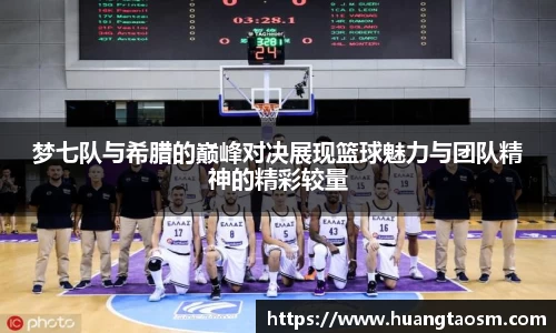 梦七队与希腊的巅峰对决展现篮球魅力与团队精神的精彩较量