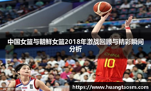 中国女篮与朝鲜女篮2018年激战回顾与精彩瞬间分析