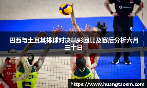 巴西与土耳其排球对决精彩回顾及赛后分析六月三十日