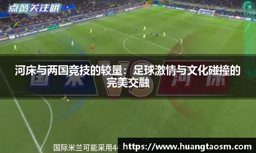 河床与两国竞技的较量：足球激情与文化碰撞的完美交融
