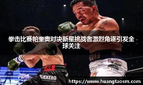 拳击比赛帕奎奥对决新星挑战者激烈角逐引发全球关注